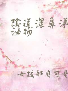 阴道浓鼻涕样分泌物