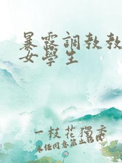 暴露调教教浪荡女学生