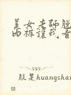 美女老师脱内衣内裤让我看看