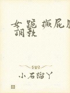 女 跪 撅屁股 调教