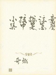 小孩总注意力不集中是怎么回事