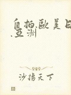 自拍.欧美日韩.亚洲