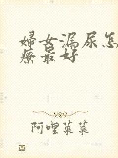 妇女漏尿怎么治疗最好