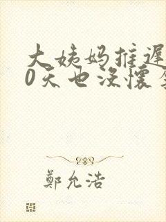 大姨妈推迟了20天也没怀孕怎么回事