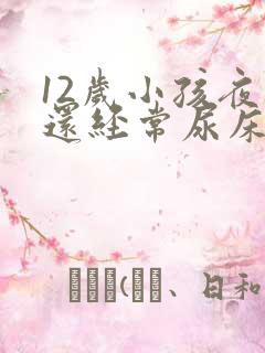 12岁小孩夜里还经常尿床要怎么办