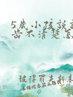 5岁小孩说话口齿不清楚怎么办