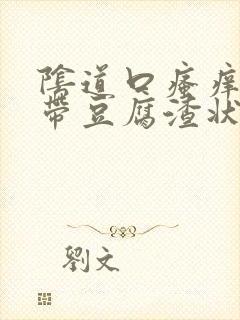 阴道口瘙痒,白带豆腐渣状