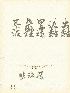 耳朵里流出黄色液体还黏黏的