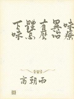 下体有异味腥臭味怎么治疗