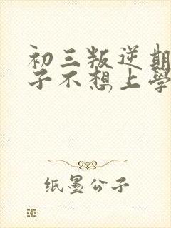 初三叛逆期的孩子不想上学怎么办