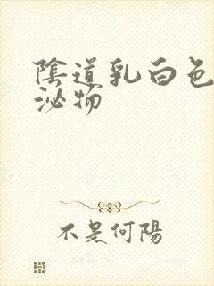 阴道乳白色的分泌物