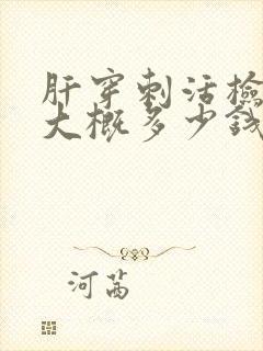 肝穿刺活检费用大概多少钱啊