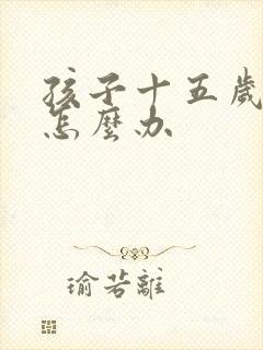 孩子十五岁厌学怎么办