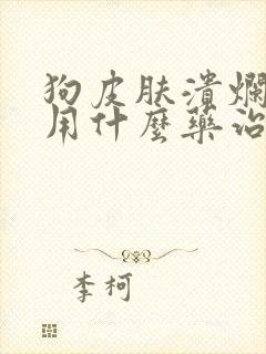 狗皮肤溃烂流脓用什么药治疗