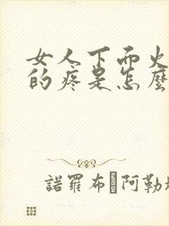 女人下面火辣辣的疼是怎么回事