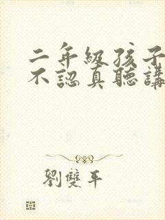 二年级孩子上课不认真听讲怎么办