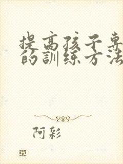 提高孩子专注力的训练方法