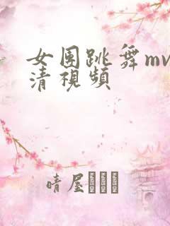 女团跳舞mv高清视频