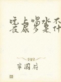 晚上喝水不多,夜尿多是什么原因