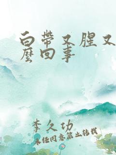 白带又腥又臭怎么回事