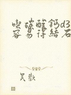 吃碳酸钙d3片容易得结石吗