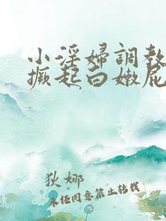 小淫妇调教跪趴撅起白嫩屁