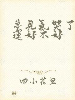 梦见气哭了的财运好不好