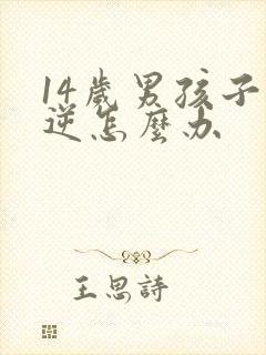 14岁男孩子叛逆怎么办