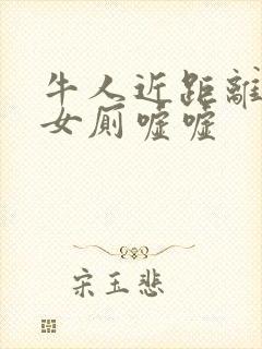 牛人近距离偷拍女厕嘘嘘