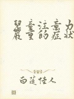 儿童注意力缺陷严重的症状