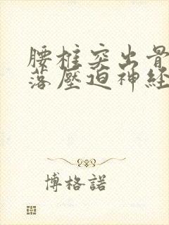 腰椎突出骨头掉落压迫神经