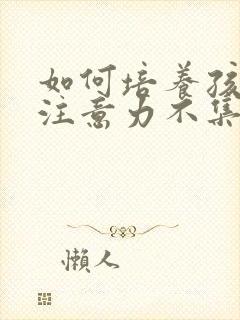 如何培养孩子的注意力不集中