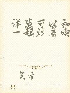 洋葱可以和苦瓜一起炒着吃吗