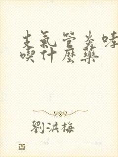 支气管炎哮鸣音吃什么药