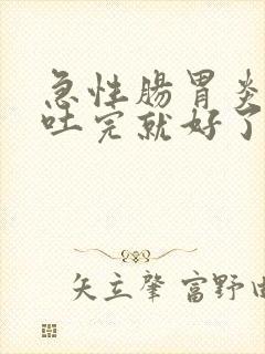 急性肠胃炎拉完吐完就好了吗