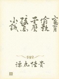 小孩子偷家里的钱怎么教育