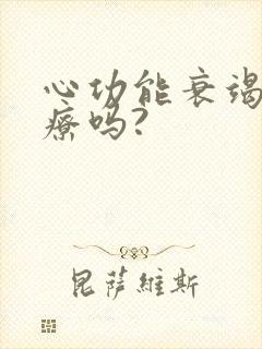 心功能衰竭好治疗吗?