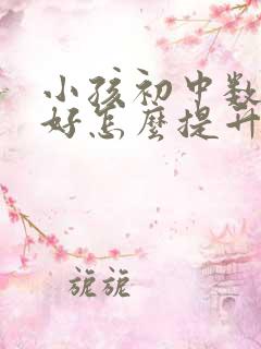 小孩初中数学不好怎么提升?