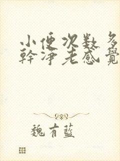 小便次数多尿不干净老感觉想尿是什么原因