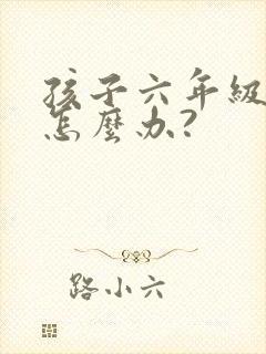 孩子六年级厌学怎么办?