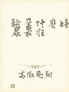 验孕什么时候的尿最准