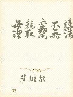 母亲蛮不讲理无理取闹无法沟通该怎么办