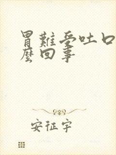 胃难受吐口水怎么回事