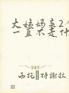 大姨妈来2个月一直不走什么原因