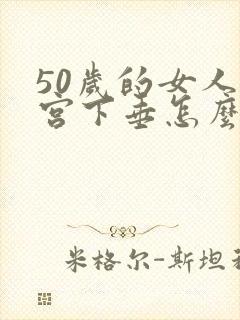 50岁的女人子宫下垂怎么办