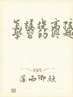 怎样提高孩子对学习的兴趣