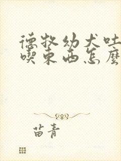 德牧幼犬吐了不吃东西怎么办