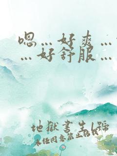 嗯…好爽…啊……好舒服……