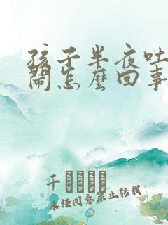 孩子半夜吐奶哭闹怎么回事