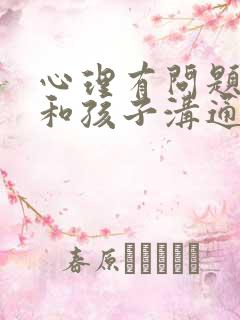 心理有问题怎么和孩子沟通